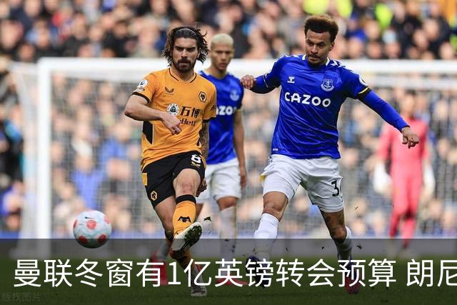 曼联冬窗有1亿英镑转会预算 朗尼克点名要这两人