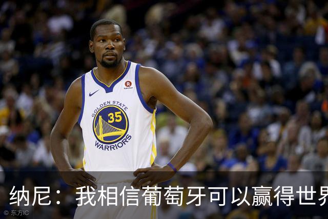 纳尼：我相信葡萄牙可以赢得世界杯 会有很多人希望看到C罗捧杯