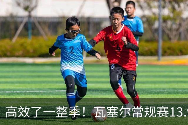 高效了一整季！瓦塞尔常规赛13.9+4+2.5 总决赛12.8分&三分46.6%